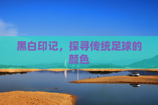 黑白印记，探寻传统足球的颜色