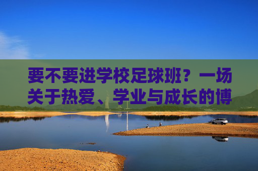 要不要进学校足球班?一场关于热爱、学业与成长的博弈