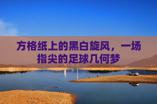 方格纸上的黑白旋风,一场指尖的足球几何梦