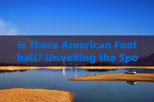 Is There American Football? Unveiling the Sport and Its English Terminology