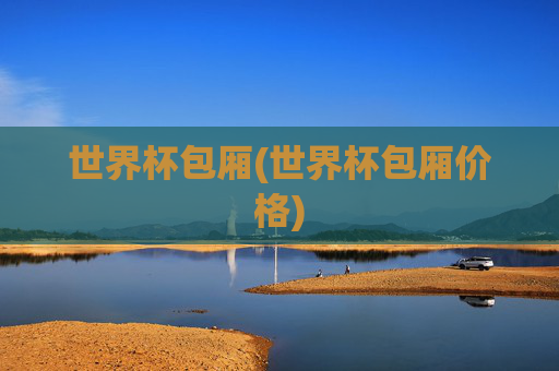 世界杯包厢(世界杯包厢价格)