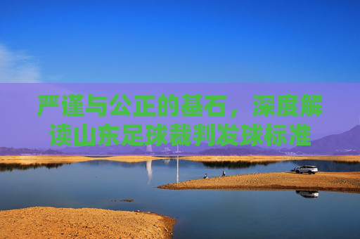 严谨与公正的基石，深度解读山东足球裁判发球标准