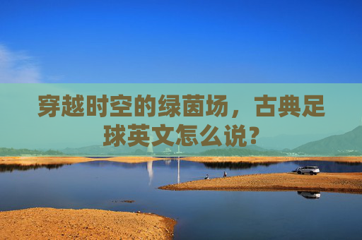 穿越时空的绿茵场,古典足球英文怎么说?