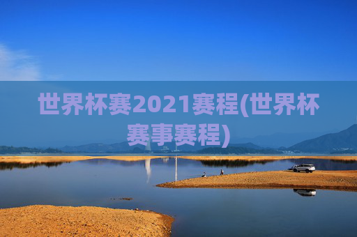 世界杯赛2021赛程(世界杯赛事赛程)