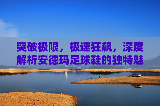 突破极限,极速狂飙,深度解析安德玛足球鞋的独特魅力与科技美学