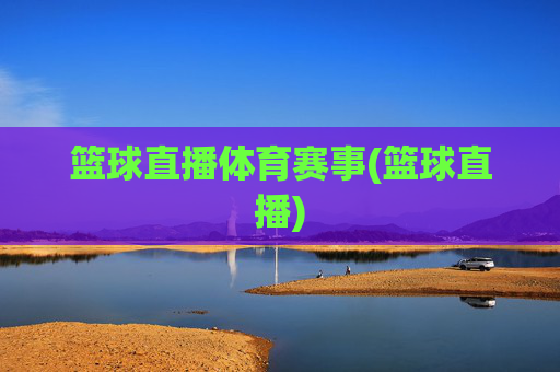 篮球直播体育赛事(篮球直播)
