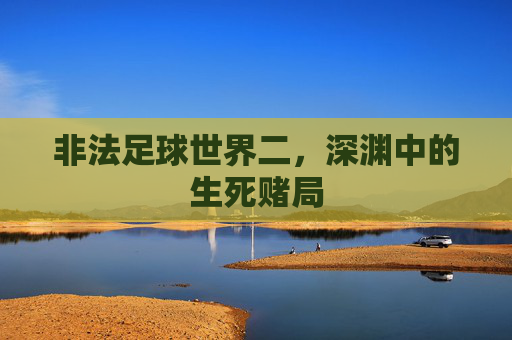 非法足球世界二，深渊中的生死赌局