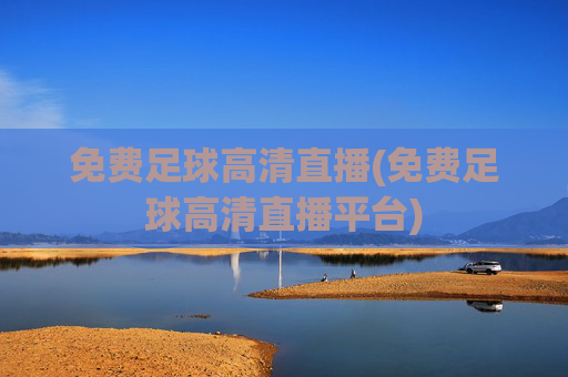 免费足球高清直播(免费足球高清直播平台)