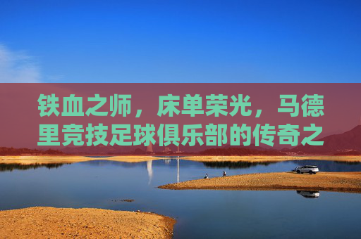 铁血之师,床单荣光,马德里竞技足球俱乐部的传奇之路