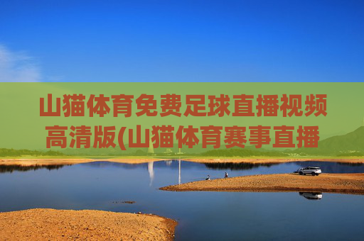 山猫体育免费足球直播视频高清版(山猫体育赛事直播)
