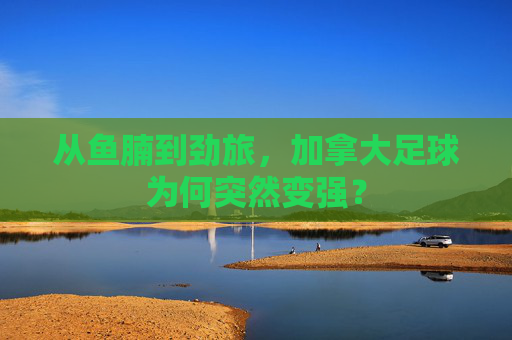 从鱼腩到劲旅,加拿大足球为何突然变强?