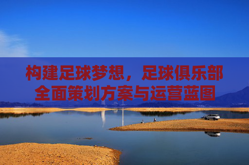 构建足球梦想,足球俱乐部全面策划方案与运营蓝图