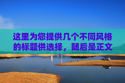 这里为您提供几个不同风格的标题供选择,随后是正文内容