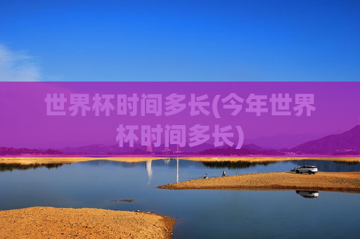 世界杯时间多长(今年世界杯时间多长)