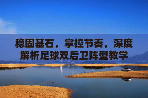 稳固基石，掌控节奏，深度解析足球双后卫阵型教学