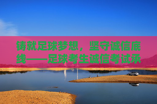 铸就足球梦想,坚守诚信底线——足球考生诚信考试承诺书