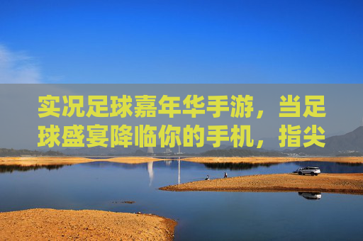 实况足球嘉年华手游，当足球盛宴降临你的手机，指尖争霸一触即发！