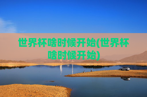 世界杯啥时候开始(世界杯啥时候开始)