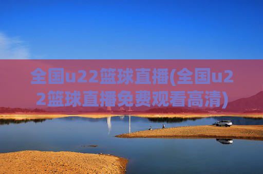 全国u22篮球直播(全国u22篮球直播免费观看高清)