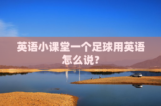 英语小课堂一个足球用英语怎么说?