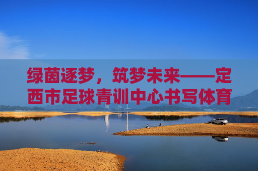 绿茵逐梦,筑梦未来——定西市足球青训中心书写体育新篇章