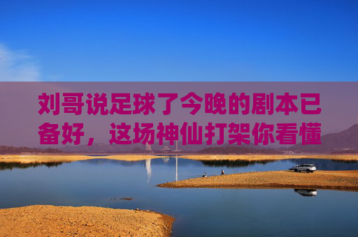 刘哥说足球了今晚的剧本已备好，这场神仙打架你看懂了吗？