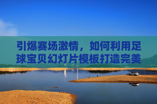 引爆赛场激情,如何利用足球宝贝幻灯片模板打造完美赛事展示