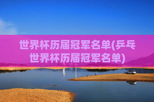 世界杯历届冠军名单(乒乓世界杯历届冠军名单)