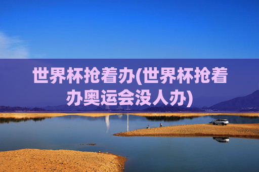 世界杯抢着办(世界杯抢着办奥运会没人办)