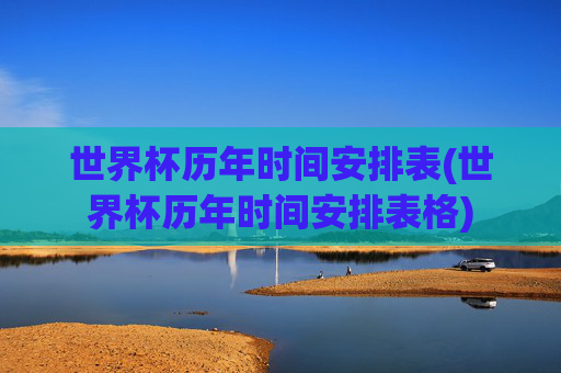 世界杯历年时间安排表(世界杯历年时间安排表格)