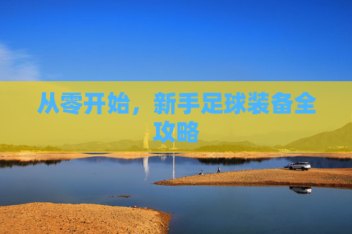 从零开始,新手足球装备全攻略