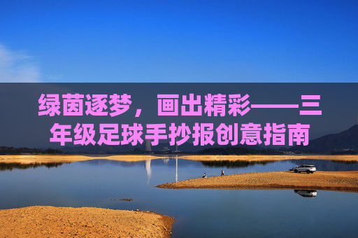绿茵逐梦，画出精彩——三年级足球手抄报创意指南