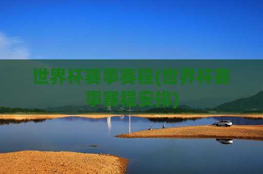 世界杯赛事赛程(世界杯赛事赛程安排)