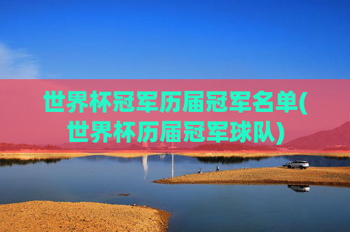 世界杯冠军历届冠军名单(世界杯历届冠军球队)