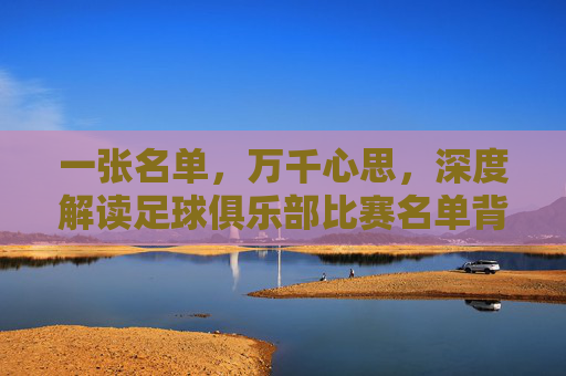 一张名单，万千心思，深度解读足球俱乐部比赛名单背后的战略与博弈