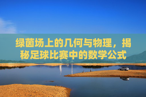绿茵场上的几何与物理，揭秘足球比赛中的数学公式