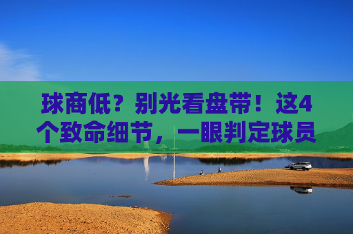 球商低?别光看盘带!这4个致命细节,一眼判定球员足球意识太差
