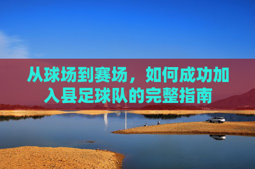 从球场到赛场,如何成功加入县足球队的完整指南