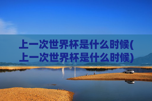 上一次世界杯是什么时候(上一次世界杯是什么时候)