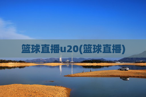 篮球直播u20(篮球直播)