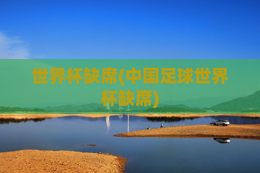 世界杯缺席(中国足球世界杯缺席)