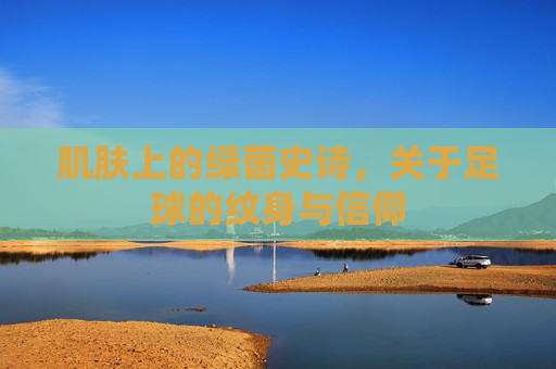 肌肤上的绿茵史诗，关于足球的纹身与信仰