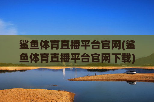 鲨鱼体育直播平台官网(鲨鱼体育直播平台官网下载)