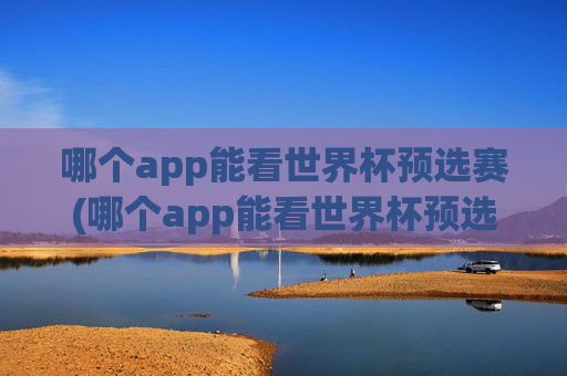 哪个app能看世界杯预选赛(哪个app能看世界杯预选赛直播)