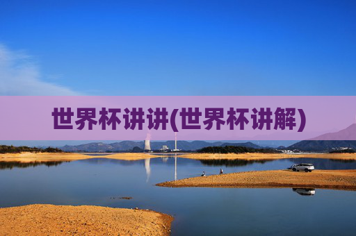 世界杯讲讲(世界杯讲解)