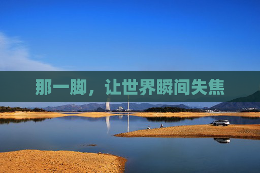 那一脚，让世界瞬间失焦