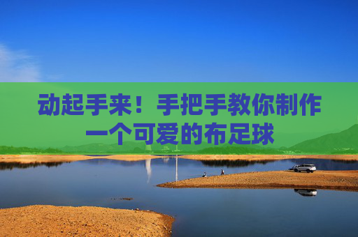动起手来!手把手教你制作一个可爱的布足球