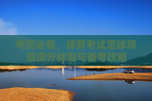 考前必看，体育考试足球项目满分标准与备考攻略
