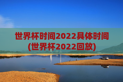 世界杯时间2022具体时间(世界杯2022回放)