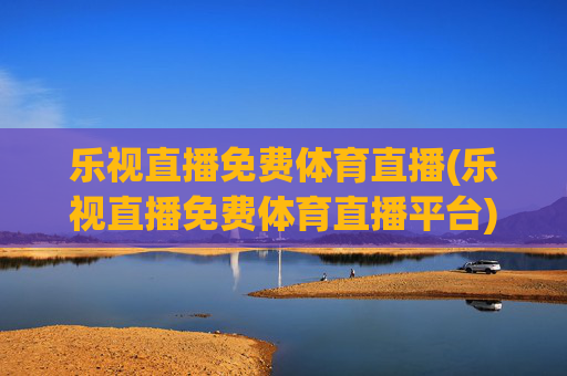 乐视直播免费体育直播(乐视直播免费体育直播平台)